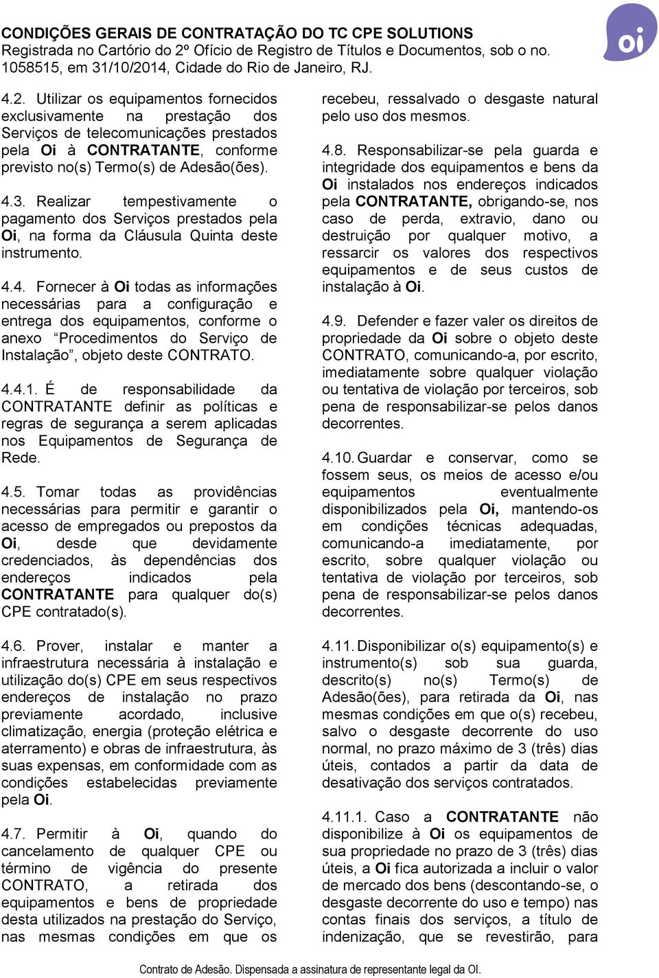 4. Fornecer à Oi todas as informações necessárias para a configuração e entrega dos equipamentos, conforme o anexo Procedimentos do Serviço de Instalação, objeto deste CONTRATO. 4.4.1.