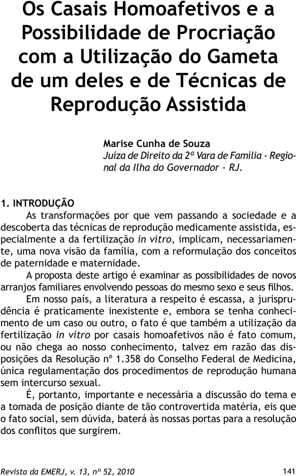 INTRODUÇÃO As transformações por que vem passando a sociedade e a descoberta das técnicas de reprodução medicamente assistida, especialmente a da fertilização in vitro, implicam, necessariamente, uma