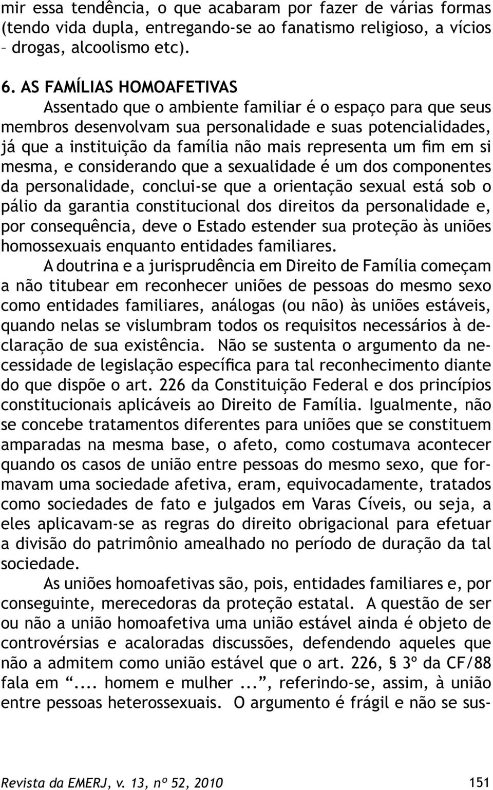 um fim em si mesma, e considerando que a sexualidade é um dos componentes da personalidade, conclui-se que a orientação sexual está sob o pálio da garantia constitucional dos direitos da