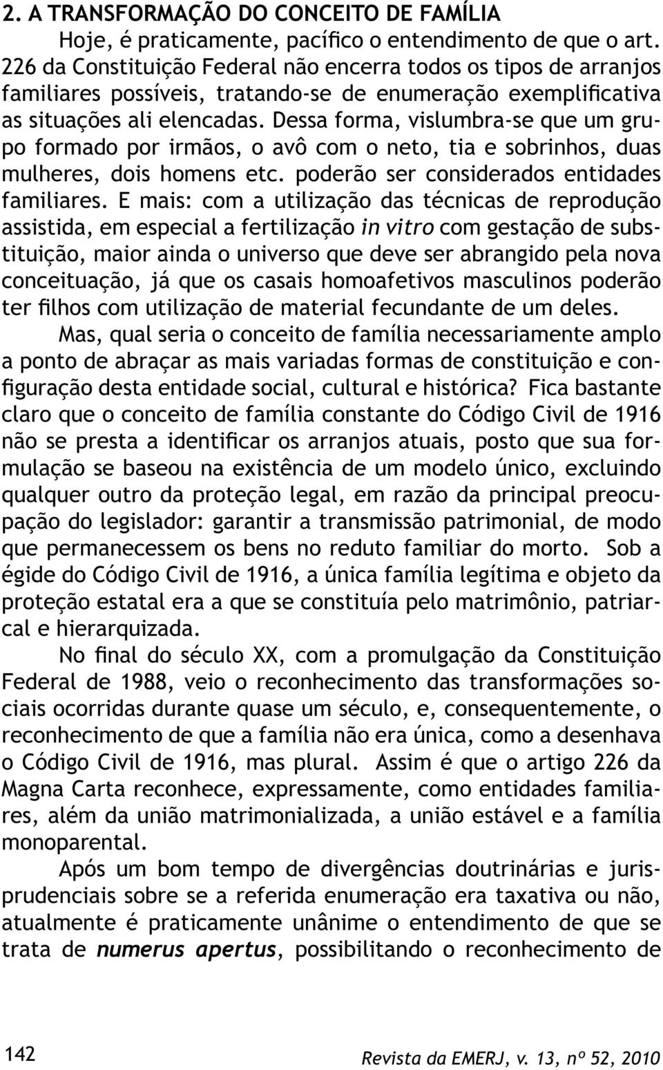 Dessa forma, vislumbra-se que um grupo formado por irmãos, o avô com o neto, tia e sobrinhos, duas mulheres, dois homens etc. poderão ser considerados entidades familiares.