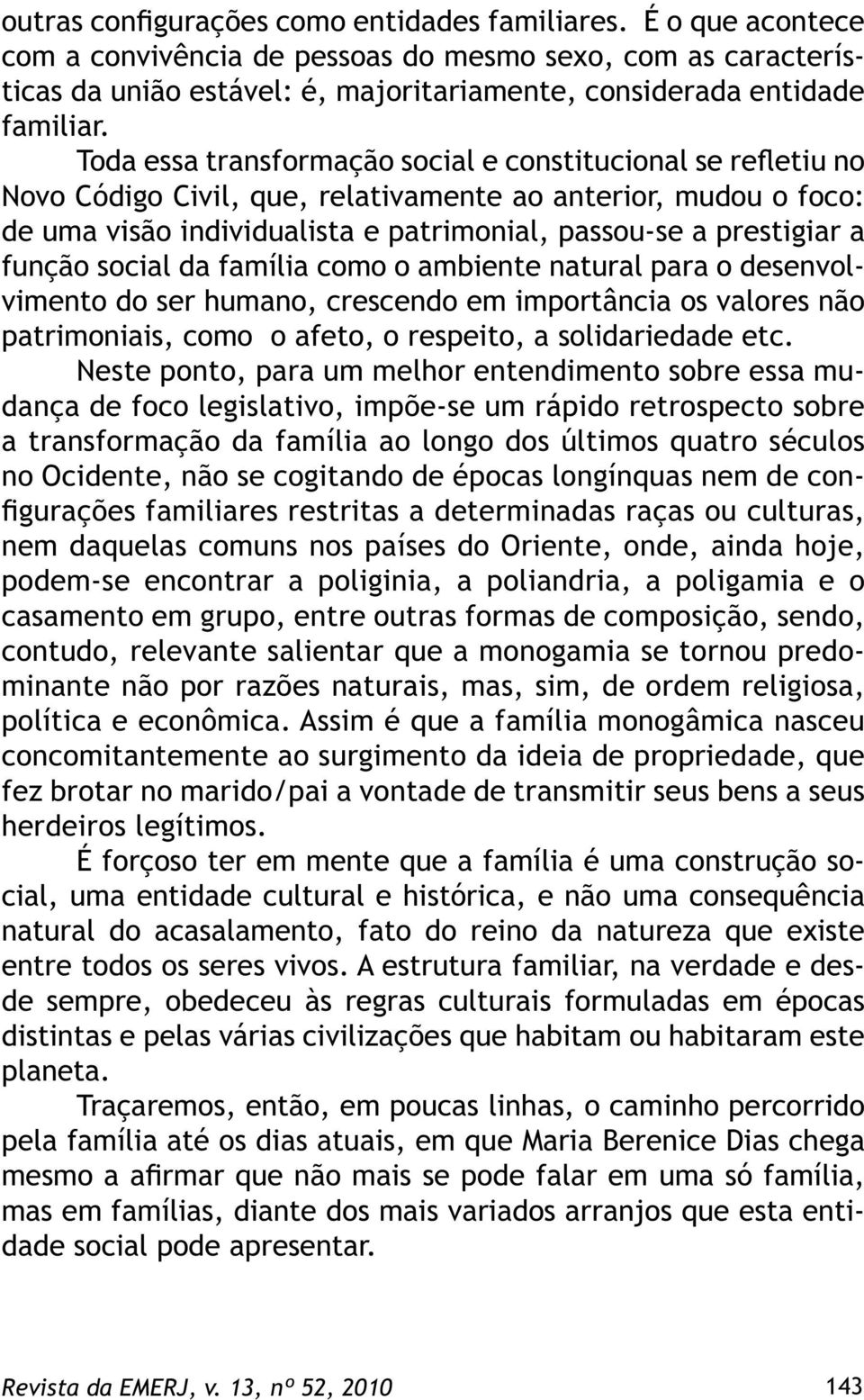 Toda essa transformação social e constitucional se refletiu no Novo Código Civil, que, relativamente ao anterior, mudou o foco: de uma visão individualista e patrimonial, passou-se a prestigiar a