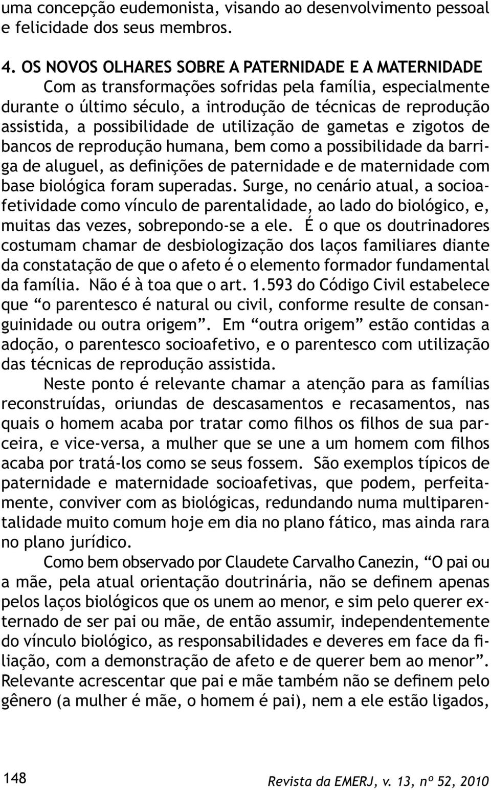 possibilidade de utilização de gametas e zigotos de bancos de reprodução humana, bem como a possibilidade da barriga de aluguel, as definições de paternidade e de maternidade com base biológica foram