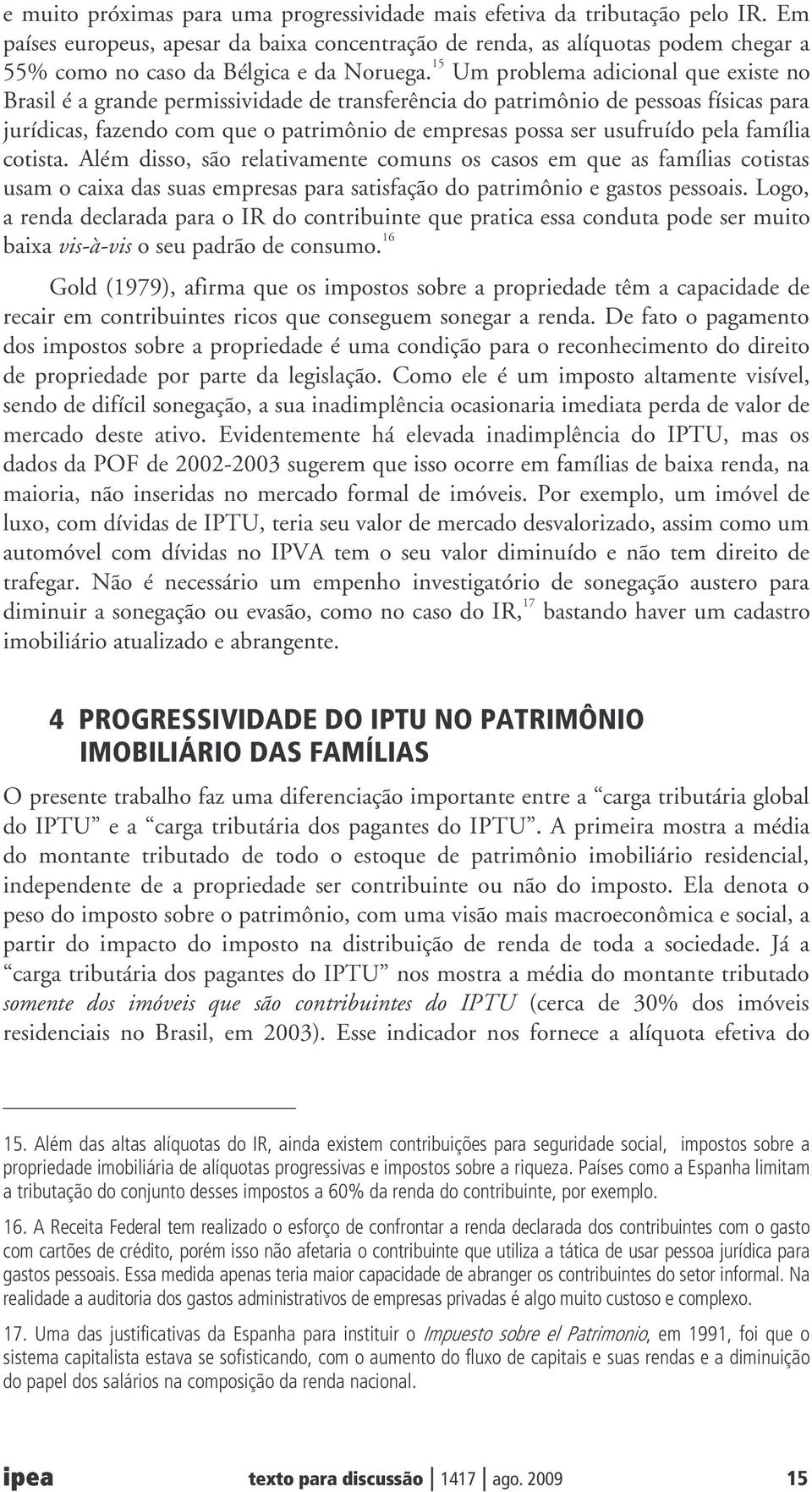 15 Um problema adicional que existe no Brasil é a grande permissividade de transferência do patrimônio de pessoas físicas para jurídicas, fazendo com que o patrimônio de empresas possa ser usufruído