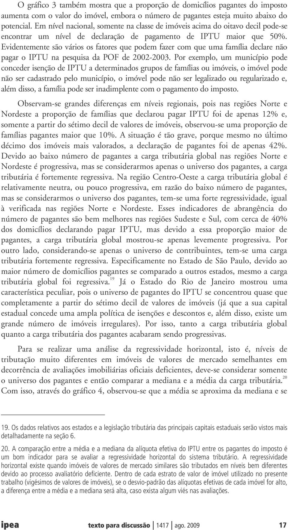 Evidentemente são vários os fatores que podem fazer com que uma família declare não pagar o IPTU na pesquisa da POF de 2002-2003.