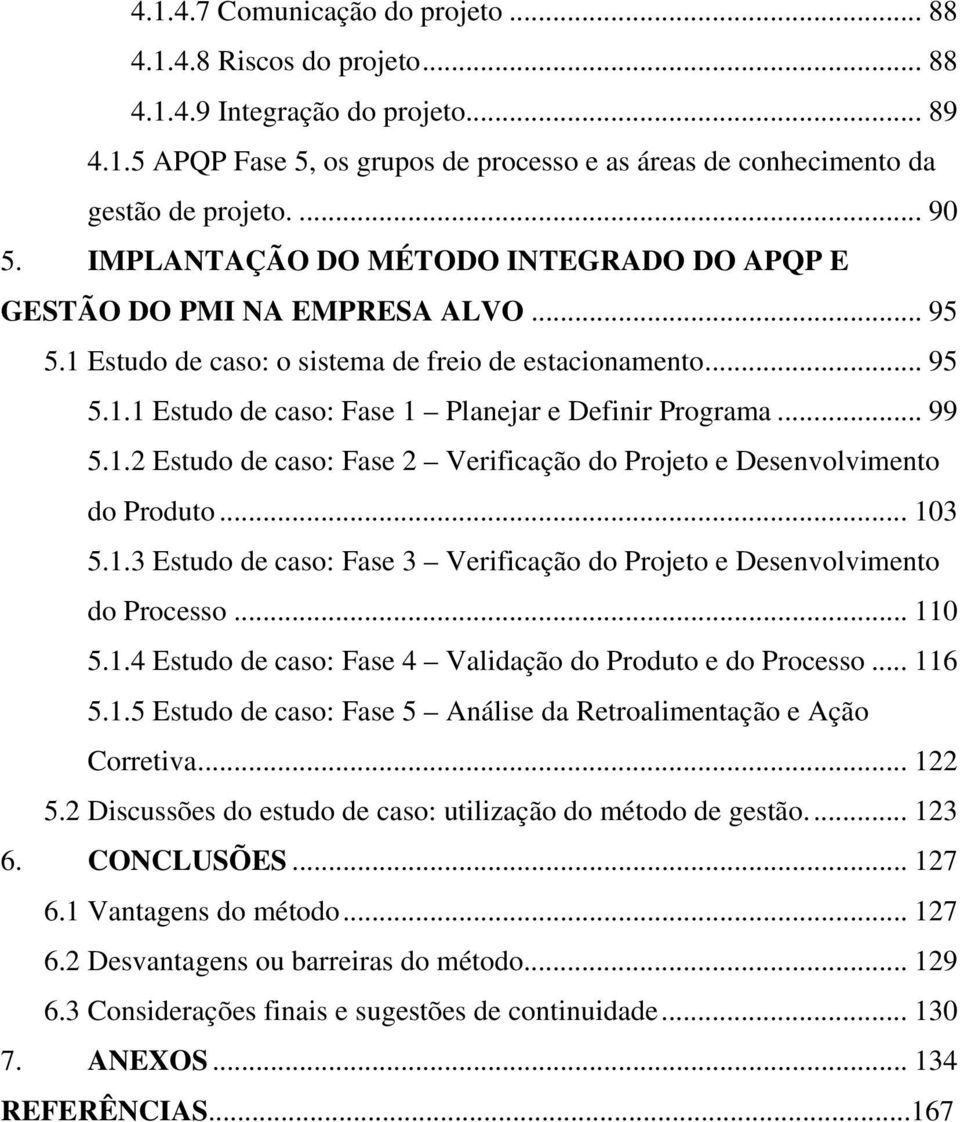 .. 99 5.1.2 Estudo de caso: Fase 2 Verificação do Projeto e Desenvolvimento do Produto... 103 5.1.3 Estudo de caso: Fase 3 Verificação do Projeto e Desenvolvimento do Processo... 110 5.1.4 Estudo de caso: Fase 4 Validação do Produto e do Processo.