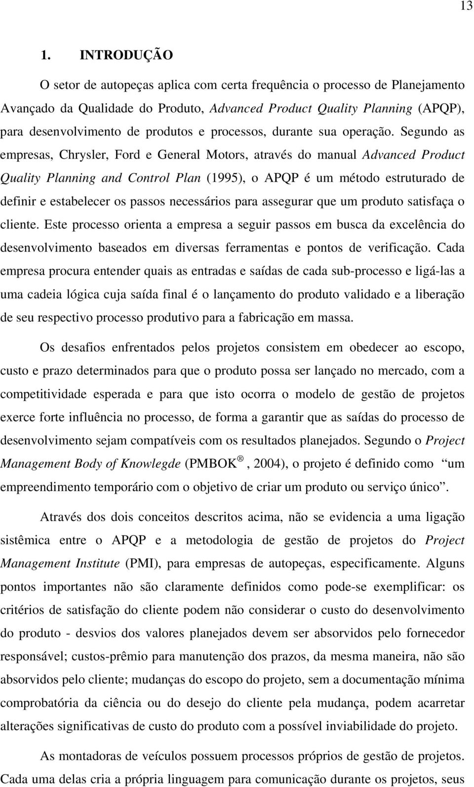 Segundo as empresas, Chrysler, Ford e General Motors, através do manual Advanced Product Quality Planning and Control Plan (1995), o APQP é um método estruturado de definir e estabelecer os passos