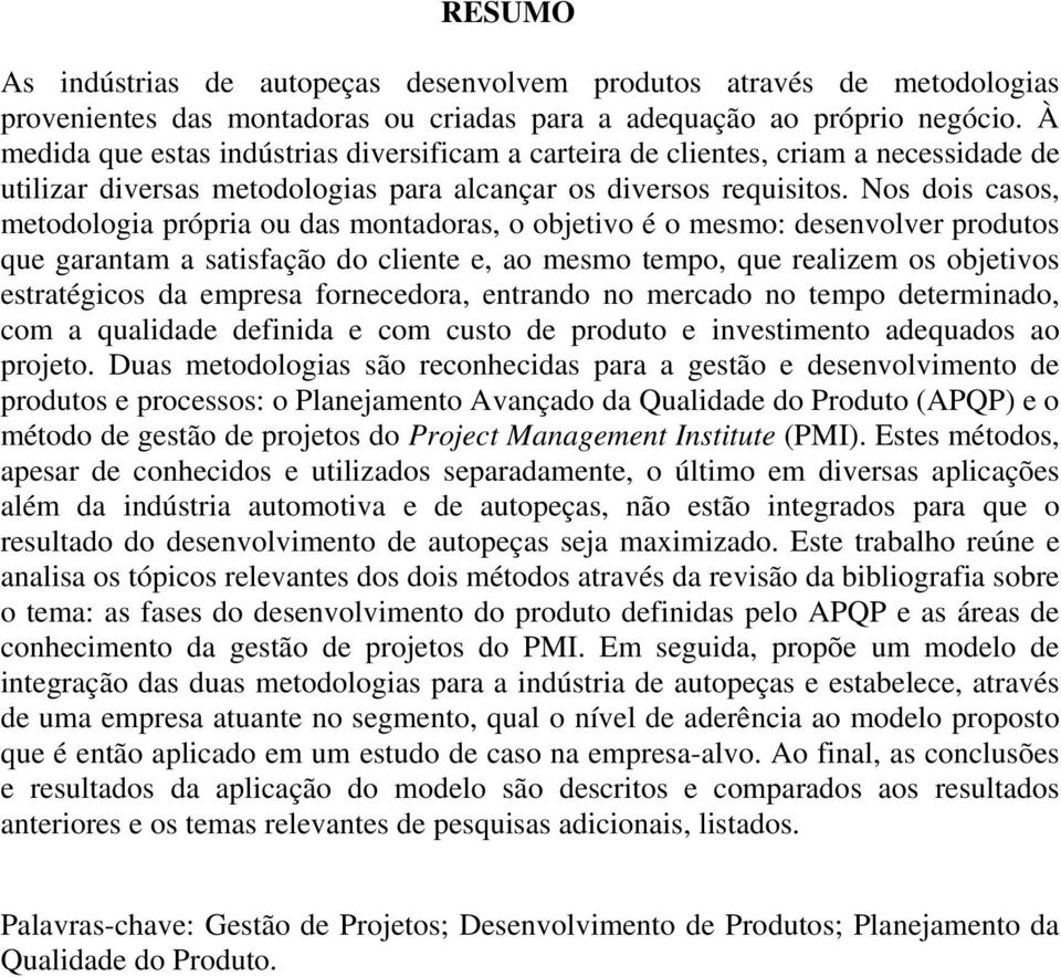 Nos dois casos, metodologia própria ou das montadoras, o objetivo é o mesmo: desenvolver produtos que garantam a satisfação do cliente e, ao mesmo tempo, que realizem os objetivos estratégicos da