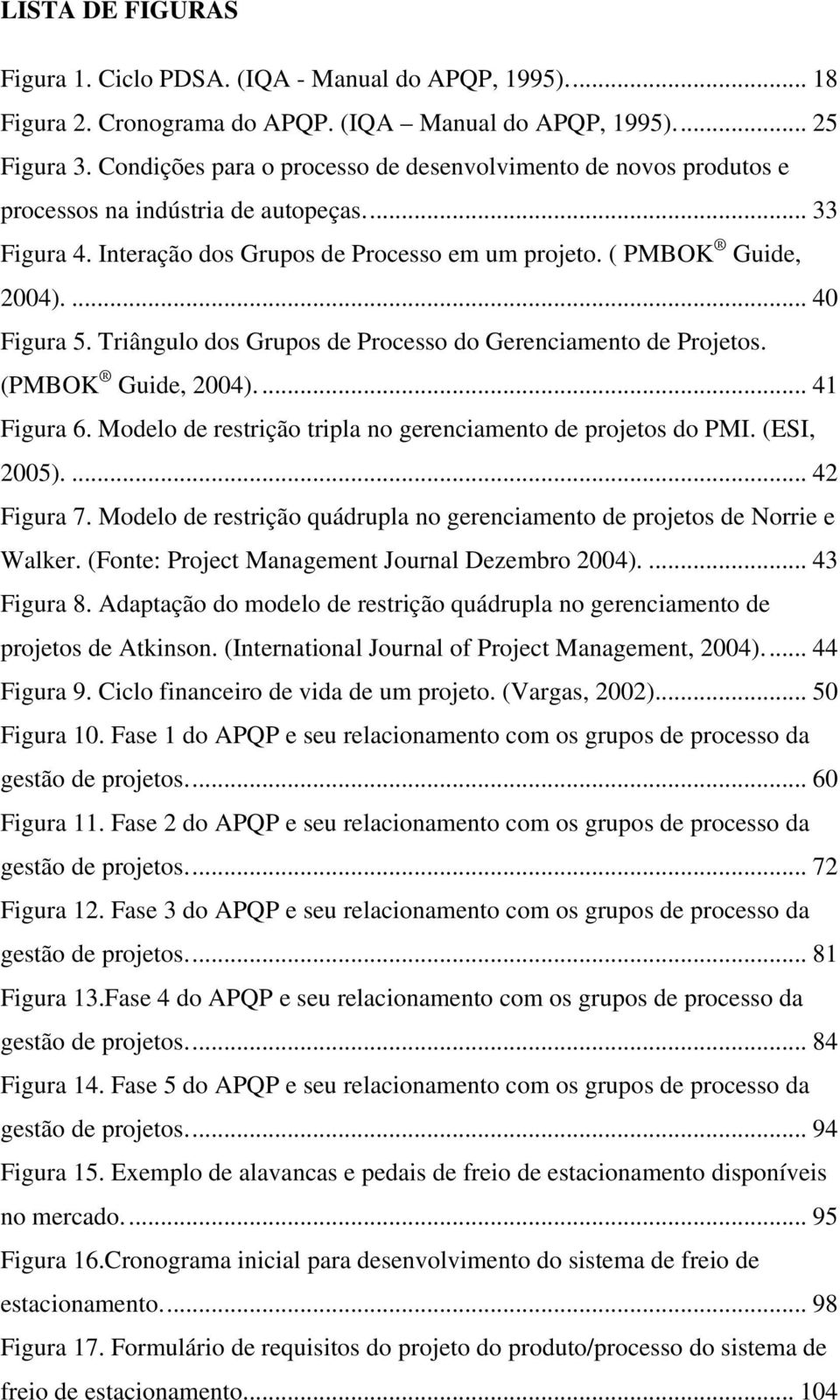 Triângulo dos Grupos de Processo do Gerenciamento de Projetos. (PMBOK Guide, 2004)... 41 Figura 6. Modelo de restrição tripla no gerenciamento de projetos do PMI. (ESI, 2005).... 42 Figura 7.