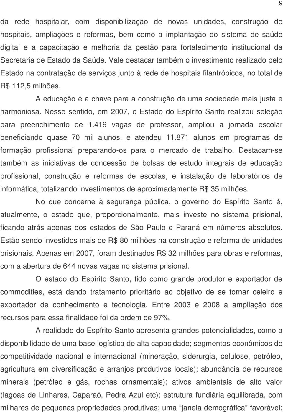 Vale destacar também o investimento realizado pelo Estado na contratação de serviços junto à rede de hospitais filantrópicos, no total de R$ 112,5 milhões.