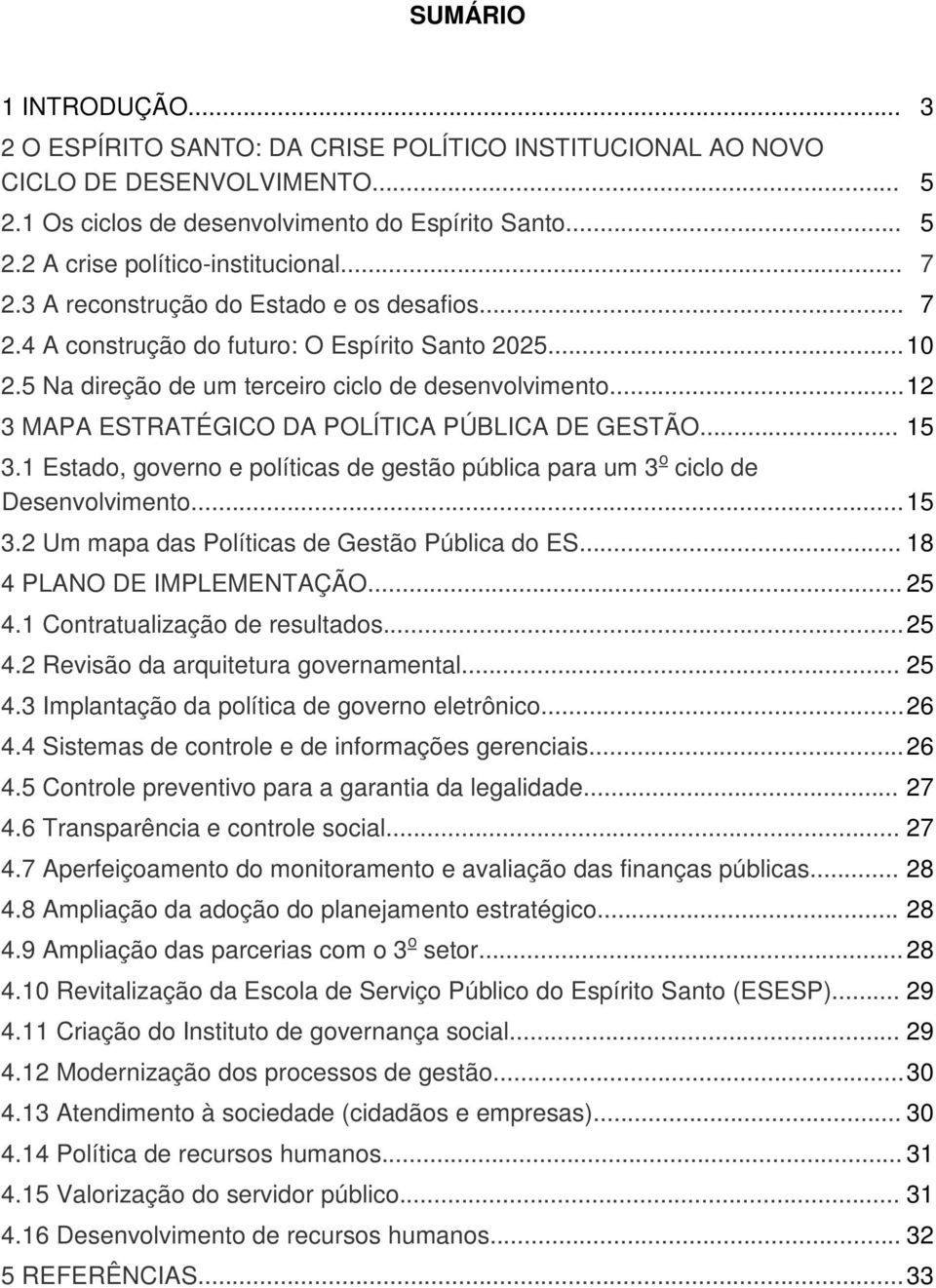 .. 12 3 MAPA ESTRATÉGICO DA POLÍTICA PÚBLICA DE GESTÃO... 15 3.1 Estado, governo e políticas de gestão pública para um 3 o ciclo de Desenvolvimento... 15 3.2 Um mapa das Políticas de Gestão Pública do ES.