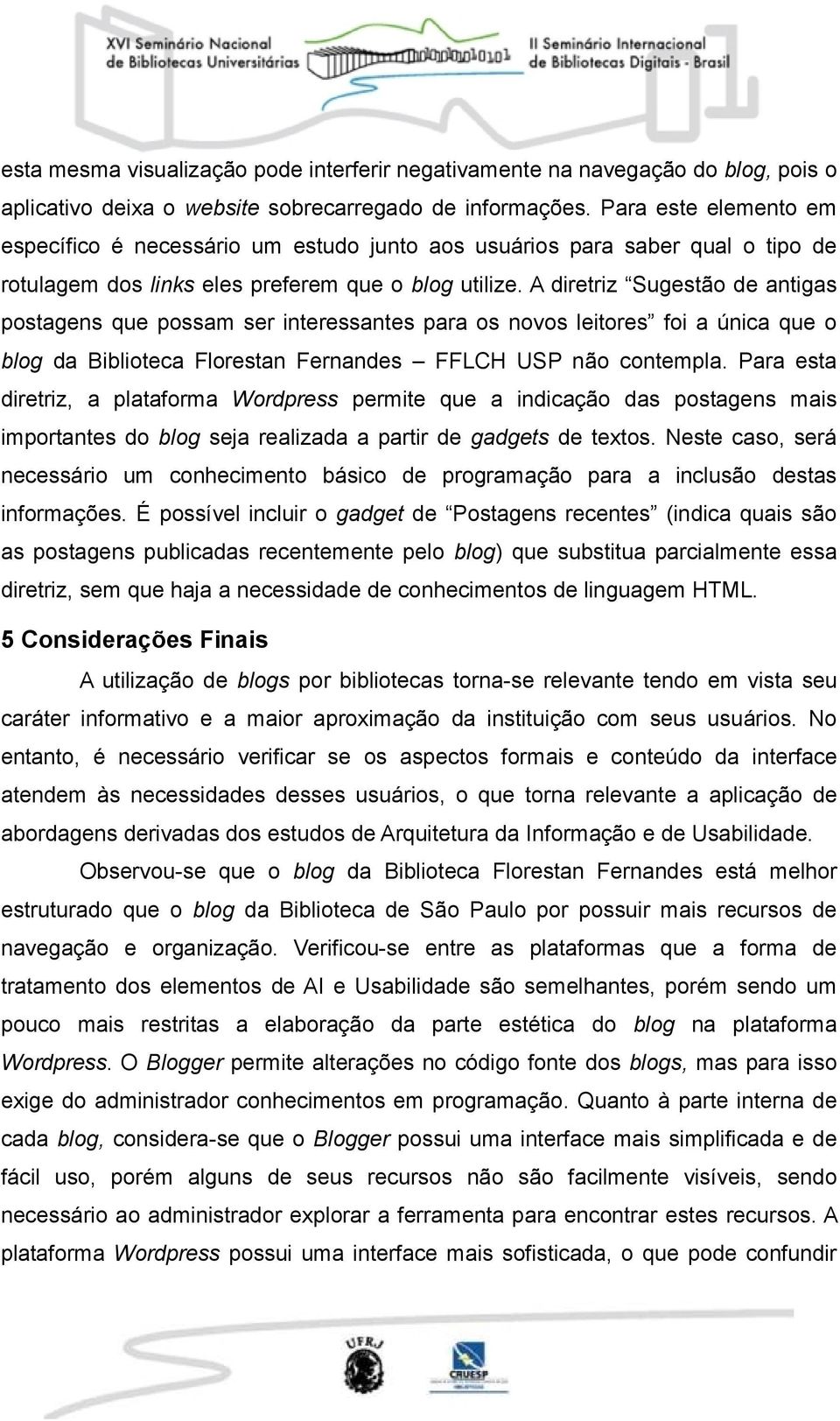 A diretriz Sugestão de antigas postagens que possam ser interessantes para os novos leitores foi a única que o blog da Biblioteca Florestan Fernandes FFLCH USP não contempla.