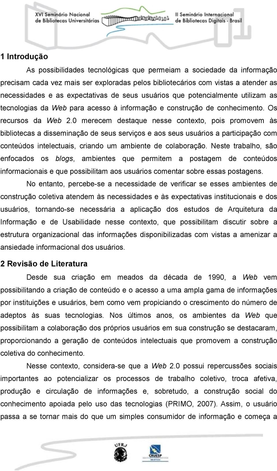 0 merecem destaque nesse contexto, pois promovem às bibliotecas a disseminação de seus serviços e aos seus usuários a participação com conteúdos intelectuais, criando um ambiente de colaboração.