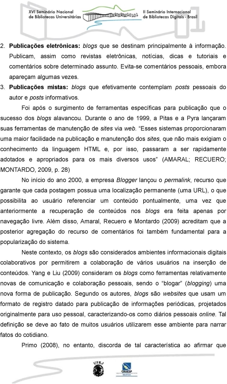 Foi após o surgimento de ferramentas específicas para publicação que o sucesso dos blogs alavancou. Durante o ano de 1999, a Pitas e a Pyra lançaram suas ferramentas de manutenção de sites via web.