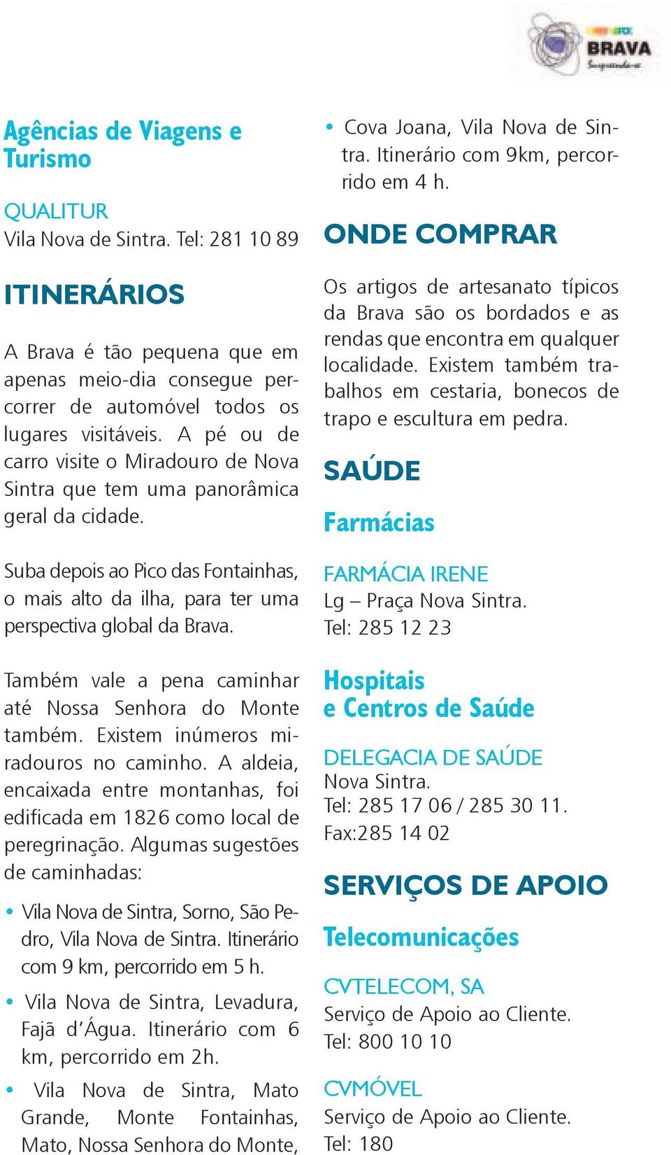 Também vale a pena caminhar até Nossa Senhora do Monte também. Existem inúmeros miradouros no caminho. A aldeia, encaixada entre montanhas, foi edificada em 1826 como local de peregrinação.