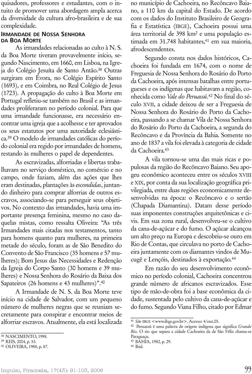 38 Outras surgiram em Évora, no Colégio Espírito Santo (1693), e em Coimbra, no Real Colégio de Jesus (1723).