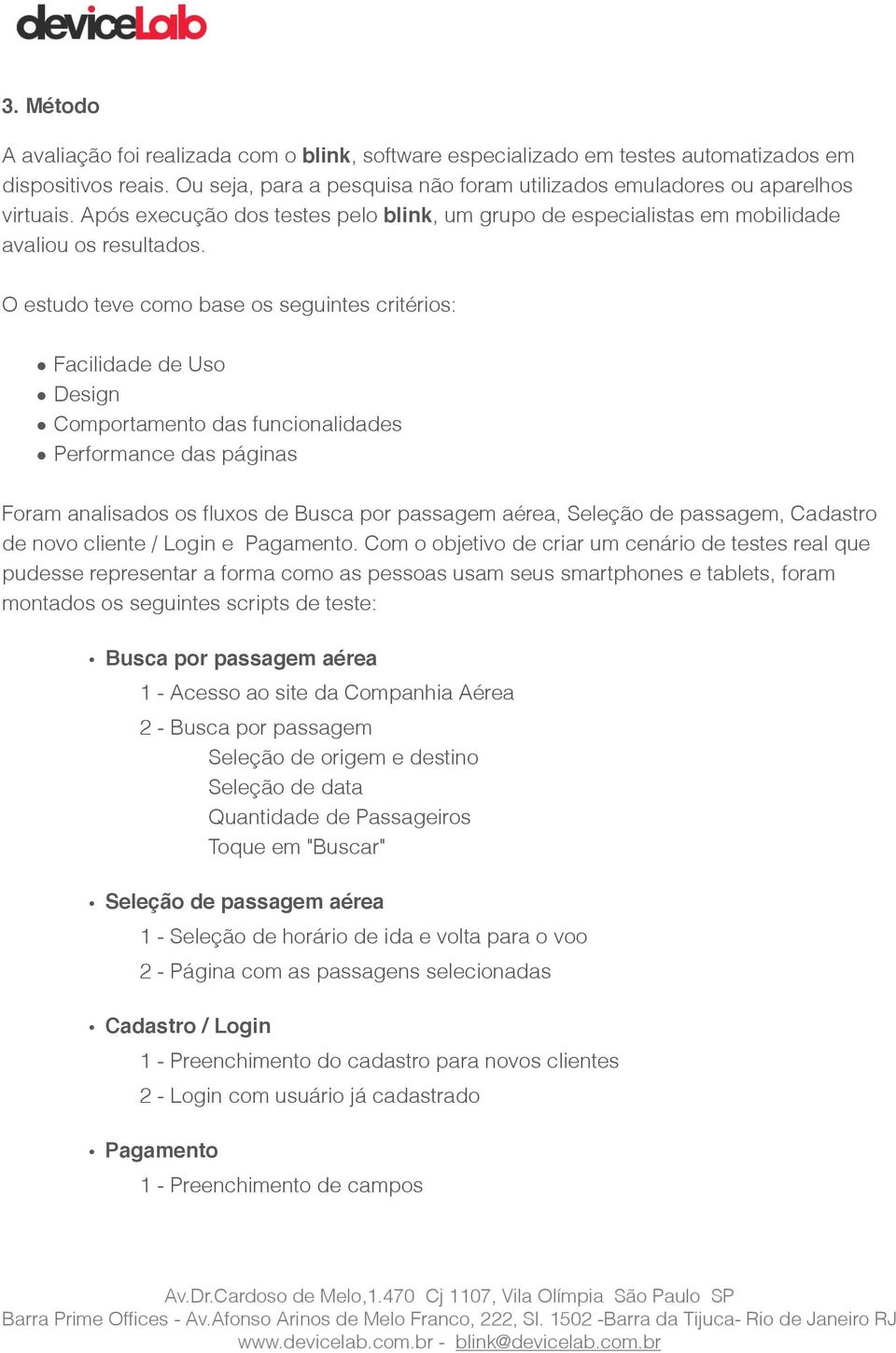 O estudo teve como base os seguintes critérios: Facilidade de Uso Design Comportamento das funcionalidades Performance das páginas Foram analisados os fluxos de Busca por passagem aérea, Seleção de