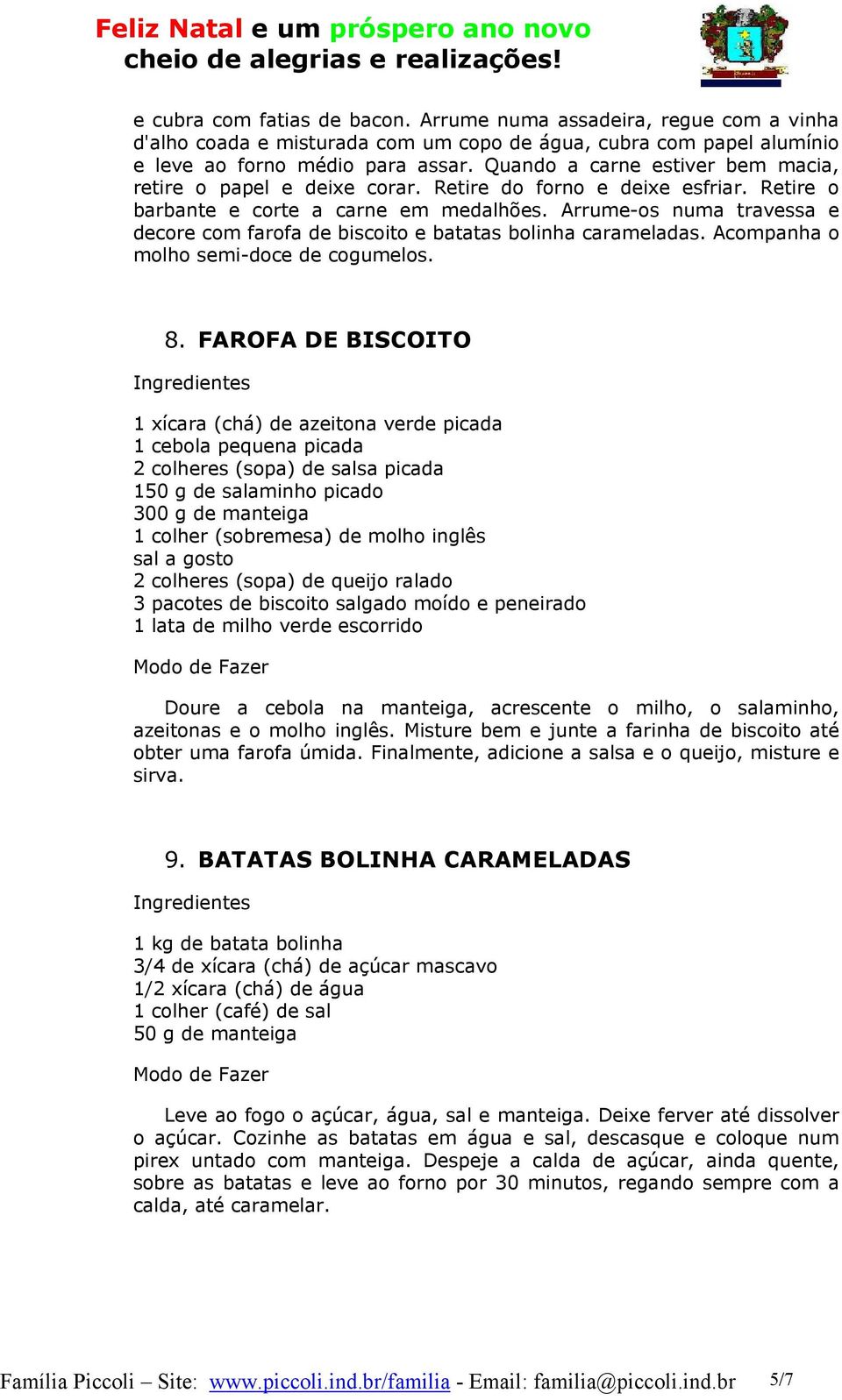 Arrume-os numa travessa e decore com farofa de biscoito e batatas bolinha carameladas. Acompanha o molho semi-doce de cogumelos. 8.