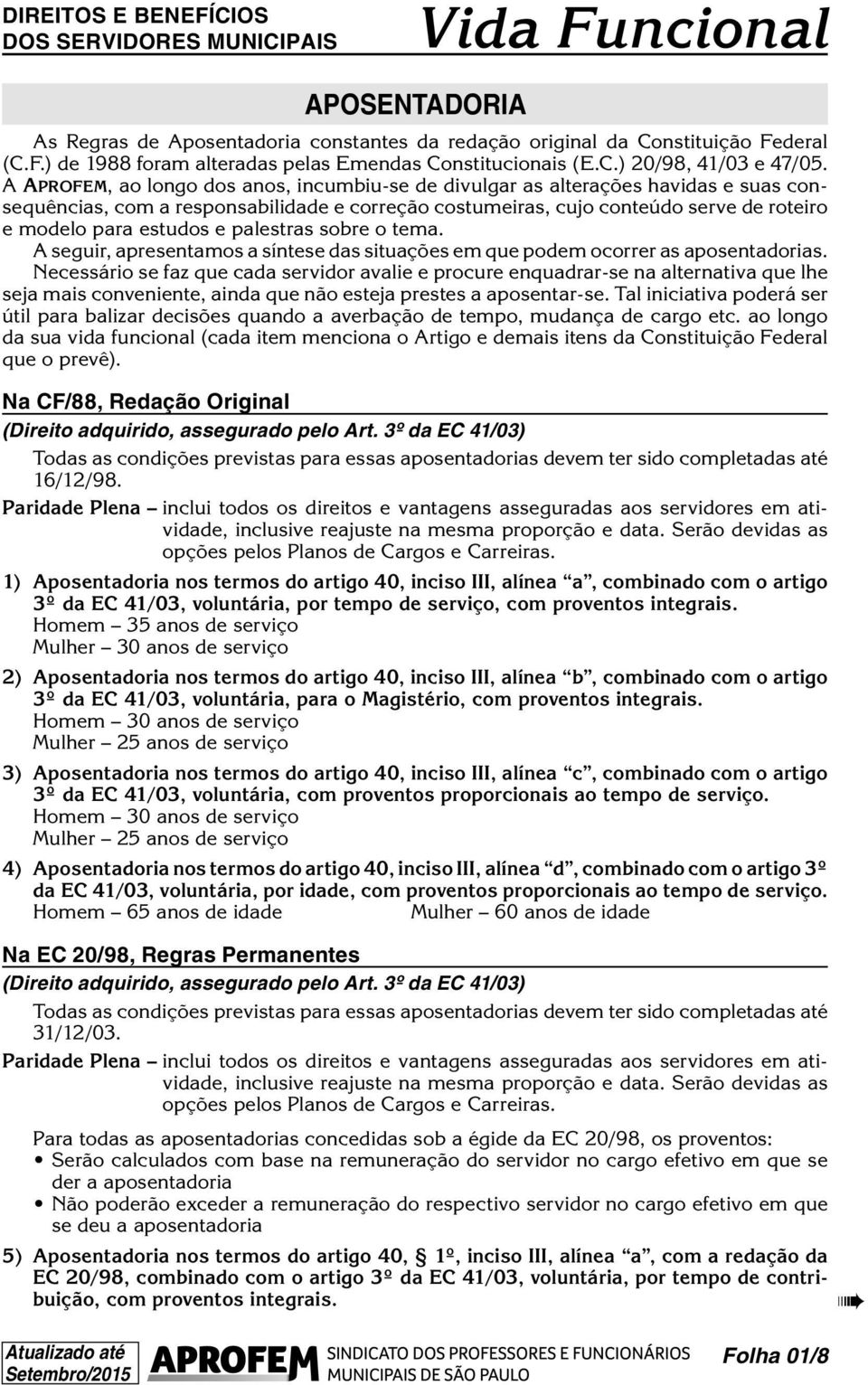 palestras sobre o tema. A seguir, apresentamos a síntese das situações em que podem ocorrer as aposentadorias.