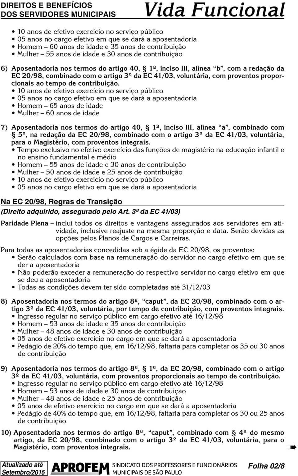 Homem 65 anos de idade Mulher 60 anos de idade 7) Aposentadoria nos termos do artigo 40, 1º, inciso III, alínea a, combinado com 5º, na redação da EC 20/98, combinado com o artigo 3º da EC 41/03,