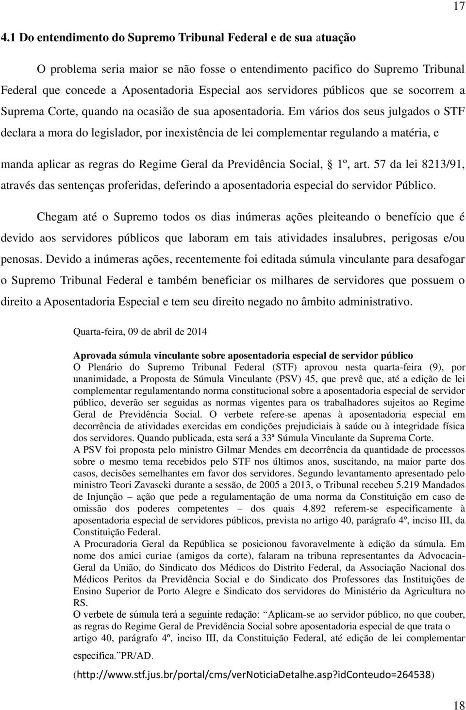 Em vários dos seus julgados o STF declara a mora do legislador, por inexistência de lei complementar regulando a matéria, e manda aplicar as regras do Regime Geral da Previdência Social, 1º, art.