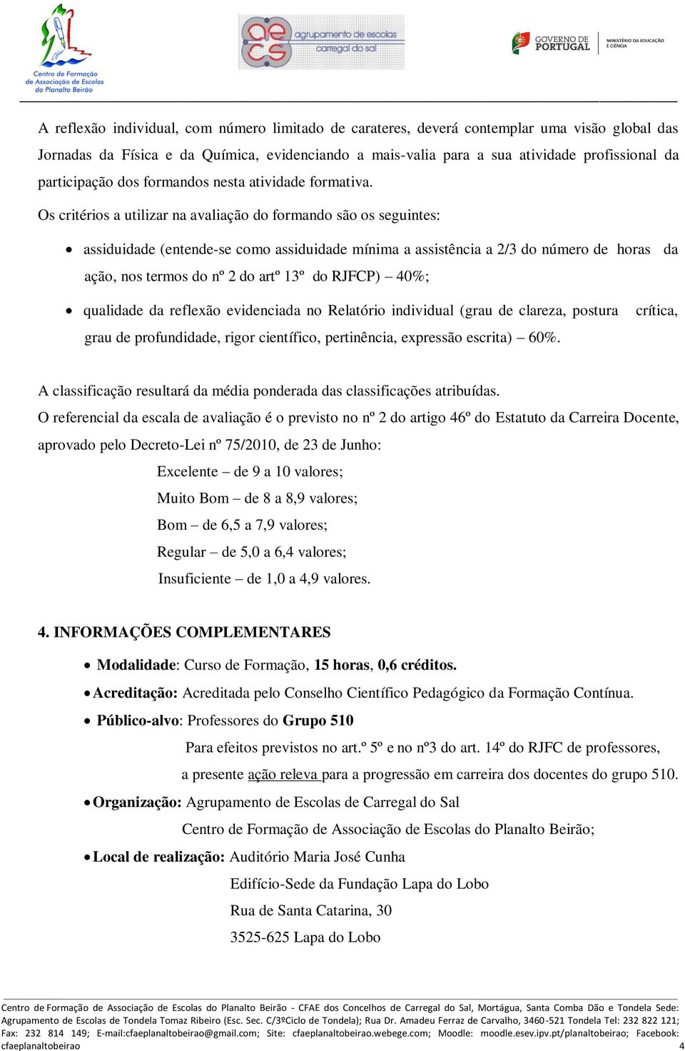 Os critérios a utilizar na avaliação do formando são os seguintes: assiduidade (entende-se como assiduidade mínima a assistência a 2/3 do número de horas da ação, nos termos do nº 2 do artº 13º do