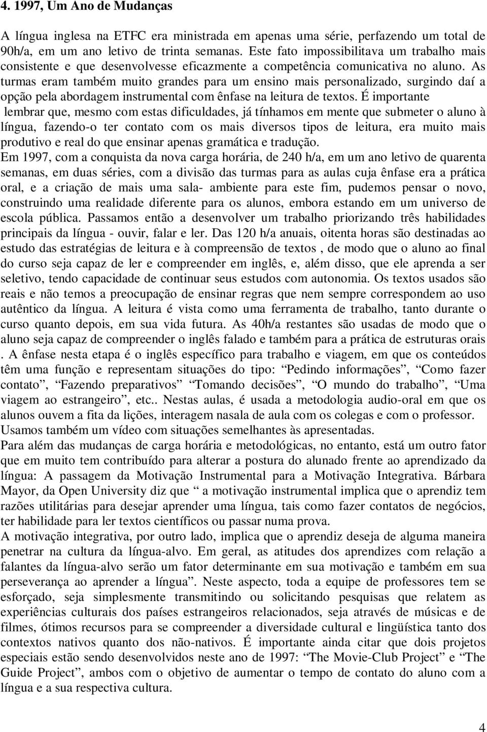 As turmas eram também muito grandes para um ensino mais personalizado, surgindo daí a opção pela abordagem instrumental com ênfase na leitura de textos.