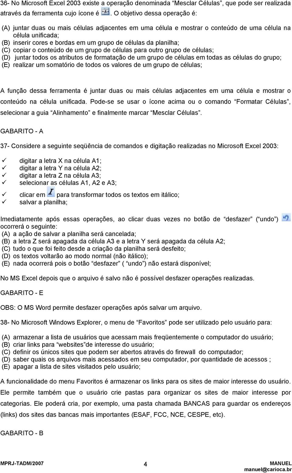 planilha; (C) copiar o conteúdo de um grupo de células para outro grupo de células; (D) juntar todos os atributos de formatação de um grupo de células em todas as células do grupo; (E) realizar um