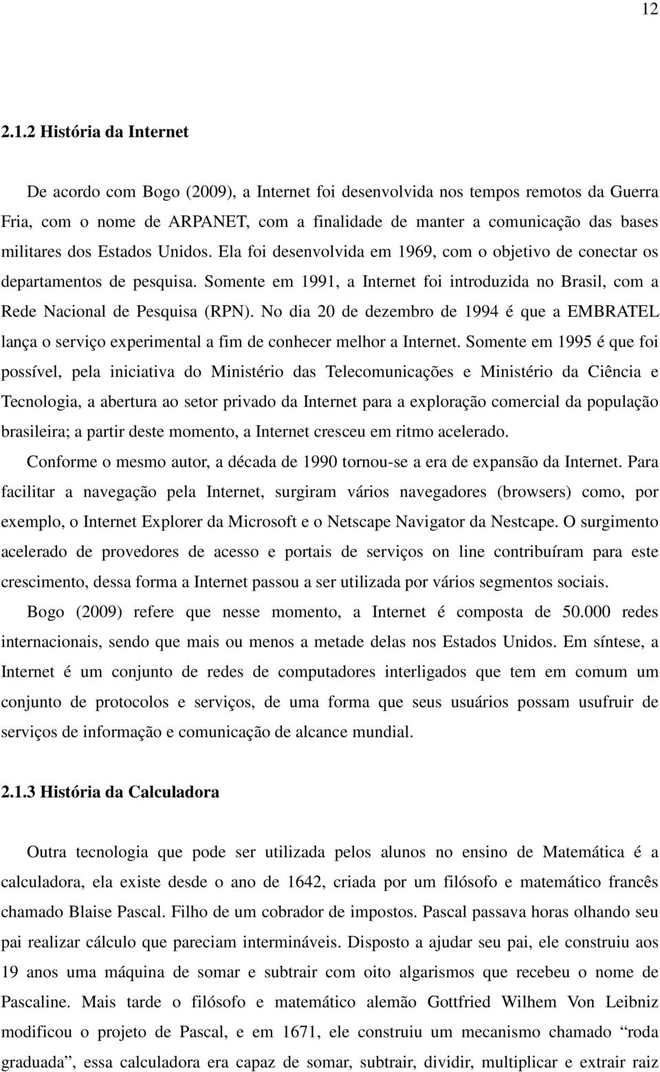Somente em 1991, a Internet foi introduzida no Brasil, com a Rede Nacional de Pesquisa (RPN).