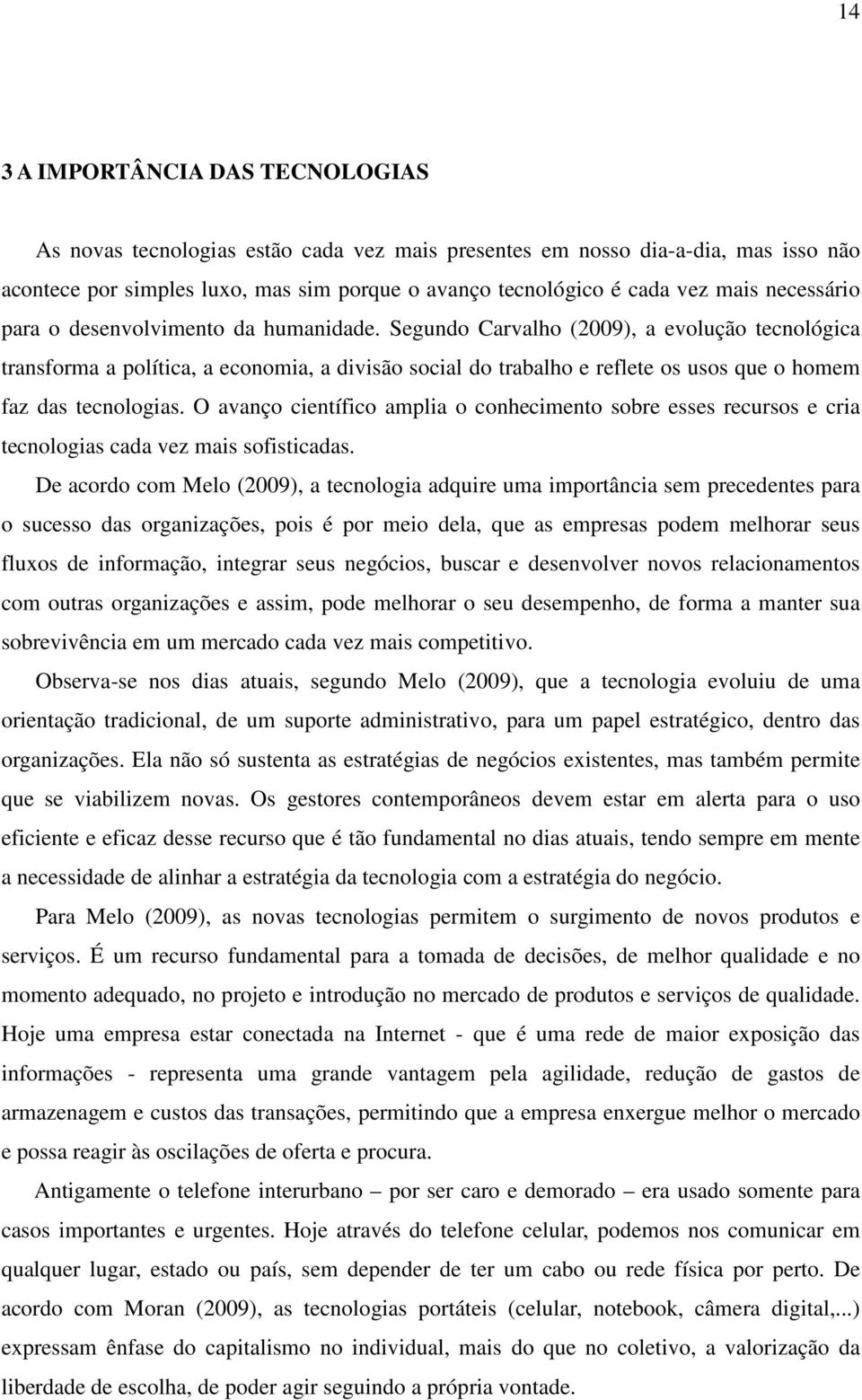 Segundo Carvalho (2009), a evolução tecnológica transforma a política, a economia, a divisão social do trabalho e reflete os usos que o homem faz das tecnologias.