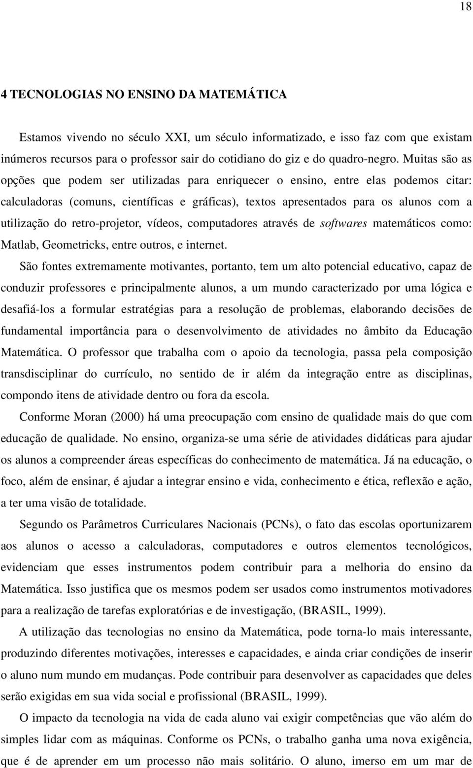 Muitas são as opções que podem ser utilizadas para enriquecer o ensino, entre elas podemos citar: calculadoras (comuns, científicas e gráficas), textos apresentados para os alunos com a utilização do