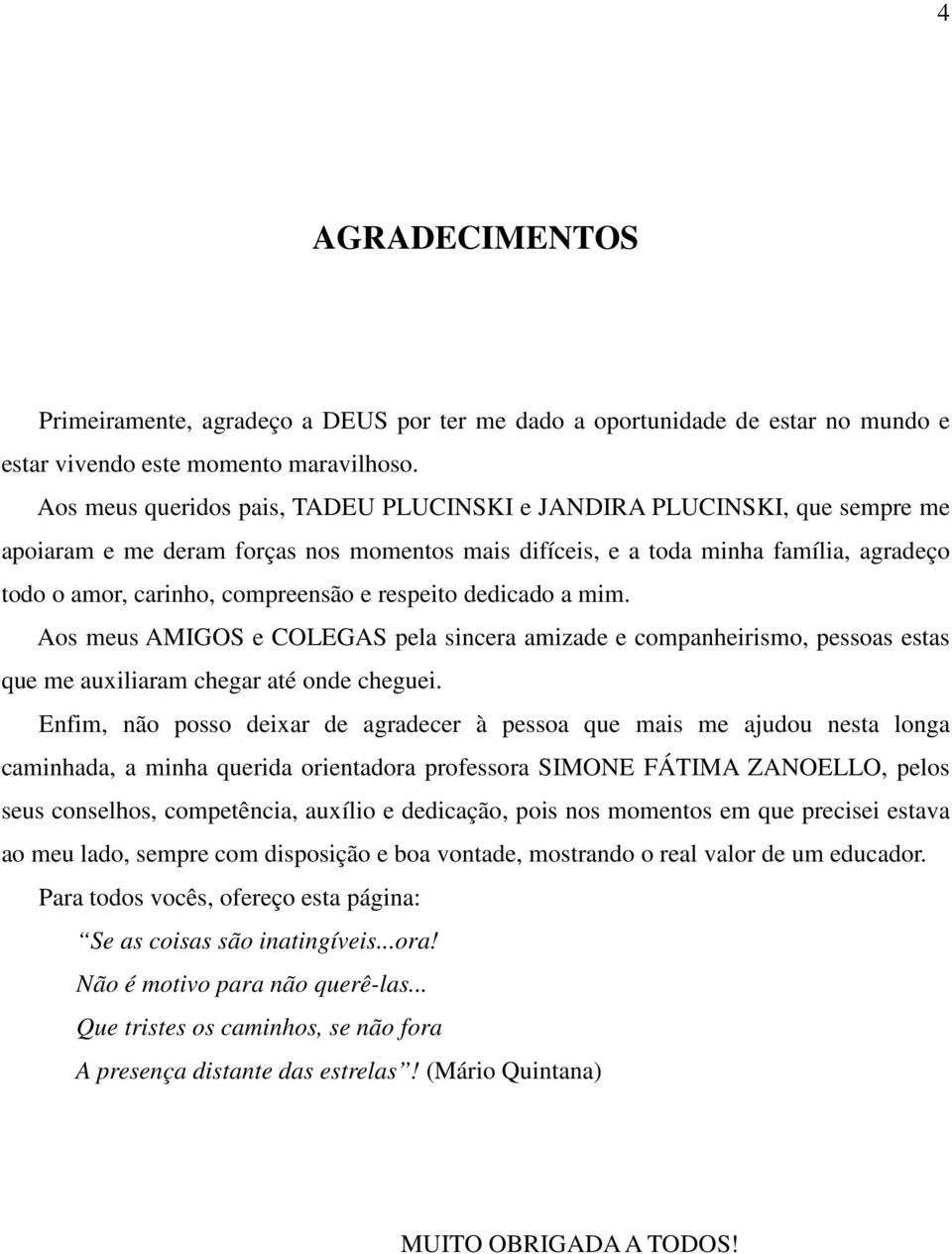 respeito dedicado a mim. Aos meus AMIGOS e COLEGAS pela sincera amizade e companheirismo, pessoas estas que me auxiliaram chegar até onde cheguei.