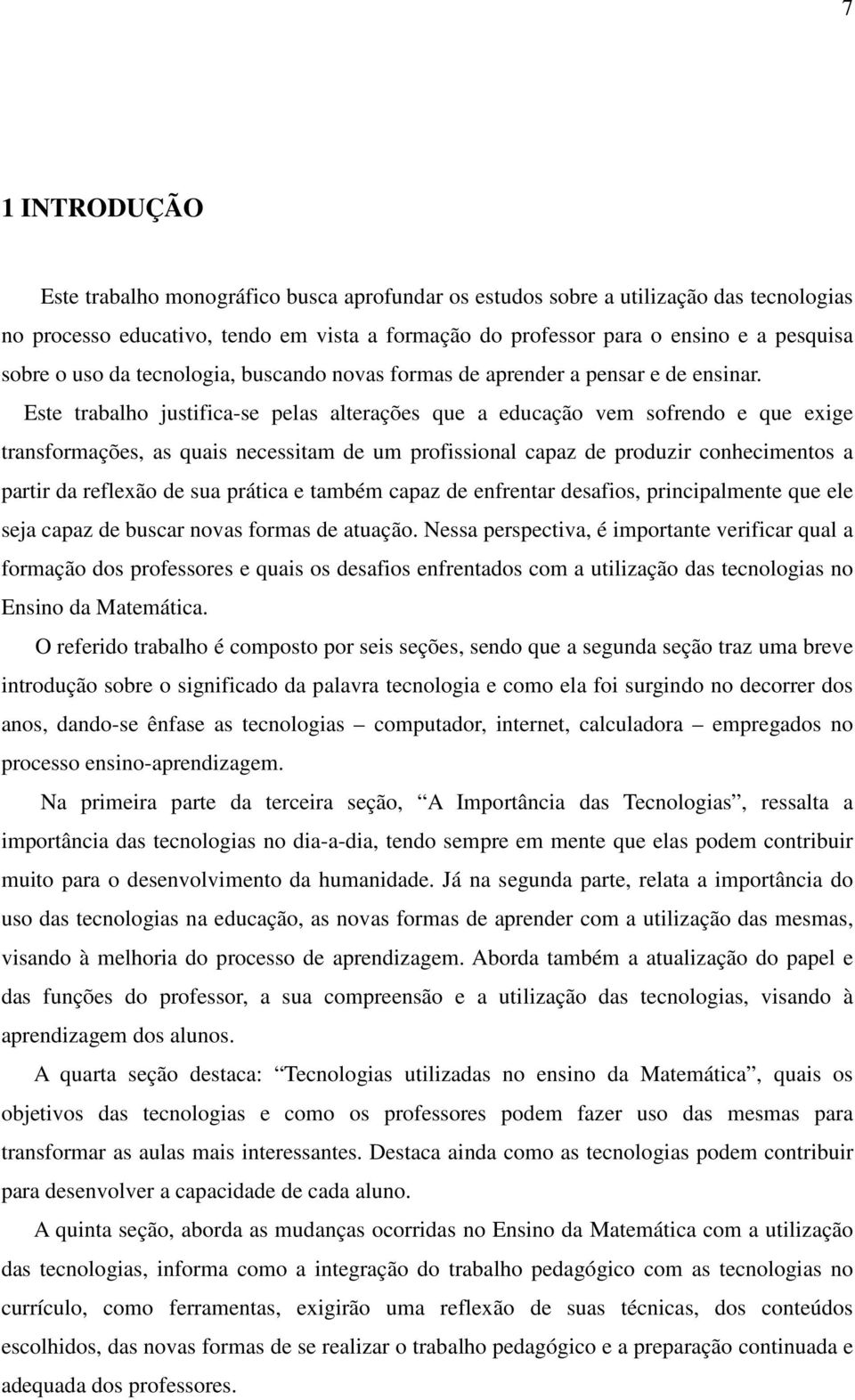 Este trabalho justifica-se pelas alterações que a educação vem sofrendo e que exige transformações, as quais necessitam de um profissional capaz de produzir conhecimentos a partir da reflexão de sua