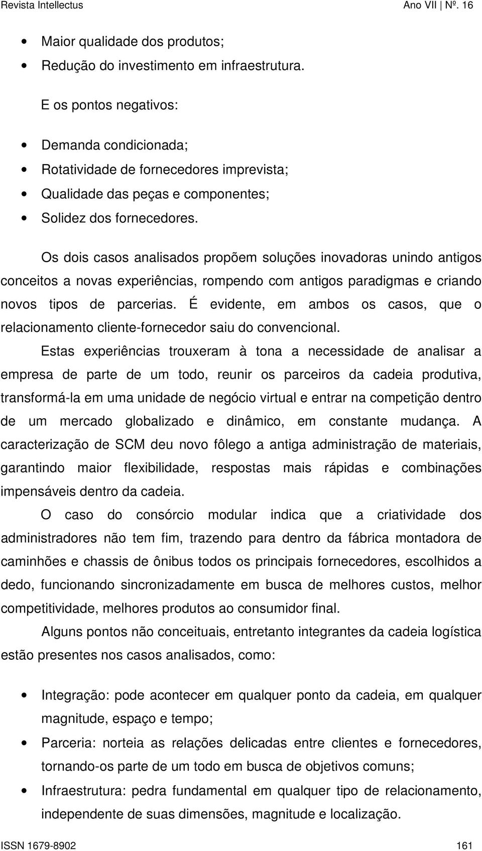 Os dois casos analisados propõem soluções inovadoras unindo antigos conceitos a novas experiências, rompendo com antigos paradigmas e criando novos tipos de parcerias.