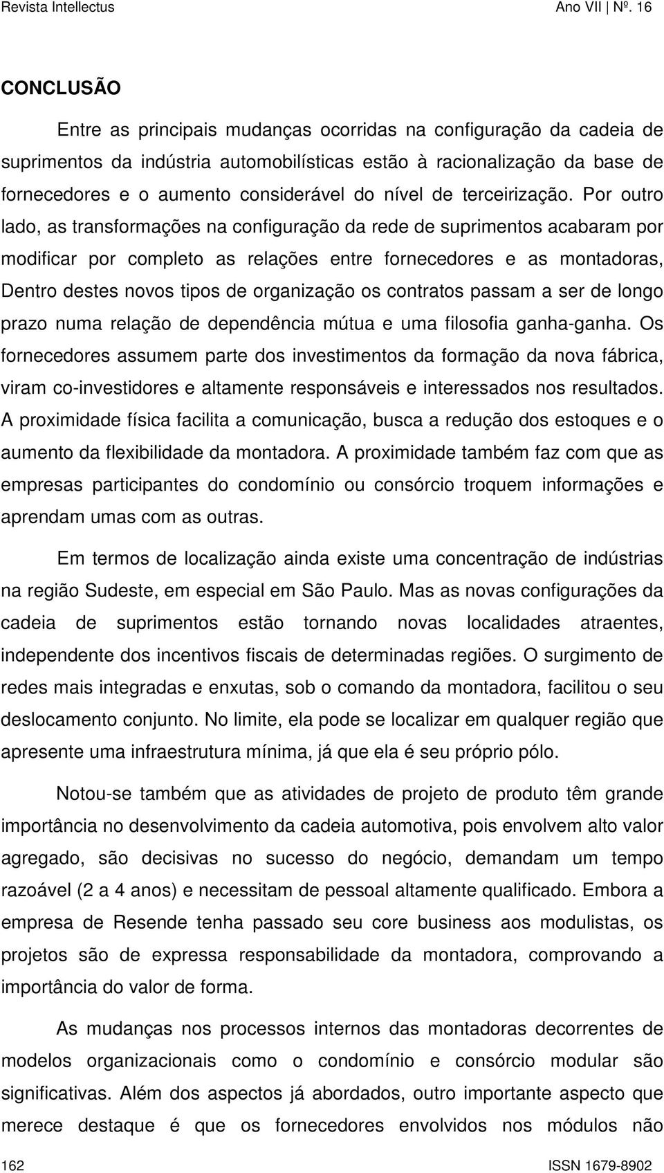 Por outro lado, as transformações na configuração da rede de suprimentos acabaram por modificar por completo as relações entre fornecedores e as montadoras, Dentro destes novos tipos de organização