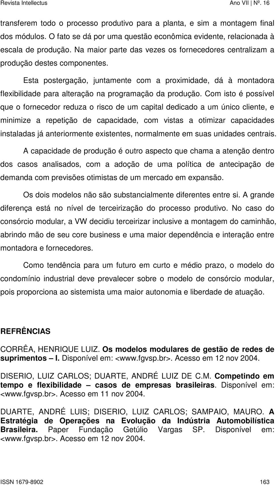 Esta postergação, juntamente com a proximidade, dá à montadora flexibilidade para alteração na programação da produção.