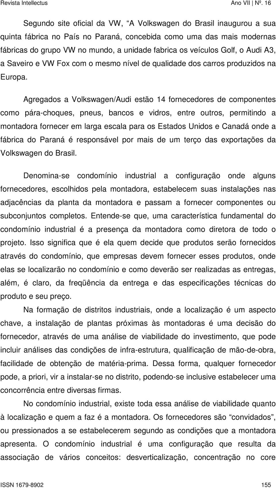 Agregados a Volkswagen/Audi estão 14 fornecedores de componentes como pára-choques, pneus, bancos e vidros, entre outros, permitindo a montadora fornecer em larga escala para os Estados Unidos e