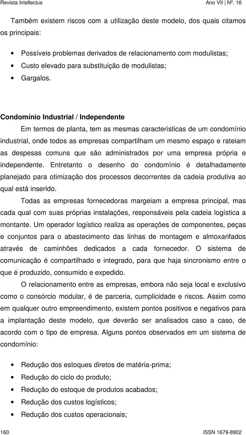 Condomínio Industrial / Independente Em termos de planta, tem as mesmas características de um condomínio industrial, onde todos as empresas compartilham um mesmo espaço e rateiam as despesas comuns