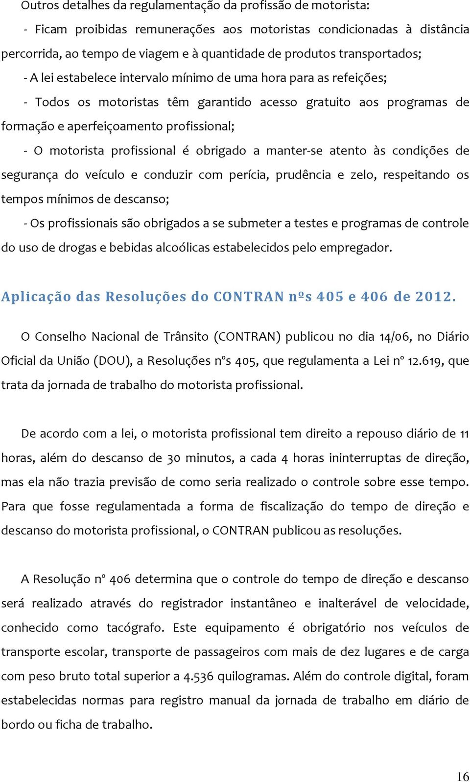 motorista profissional é obrigado a manter-se atento às condições de segurança do veículo e conduzir com perícia, prudência e zelo, respeitando os tempos mínimos de descanso; - Os profissionais são