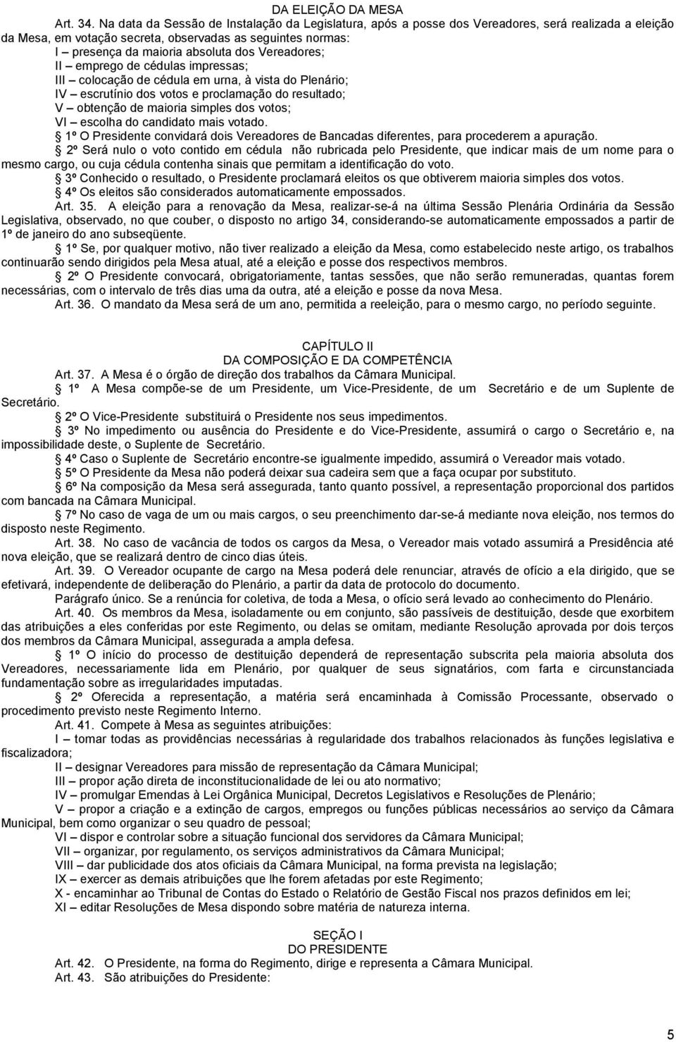 Vereadores; II emprego de cédulas impressas; III colocação de cédula em urna, à vista do Plenário; IV escrutínio dos votos e proclamação do resultado; V obtenção de maioria simples dos votos; VI