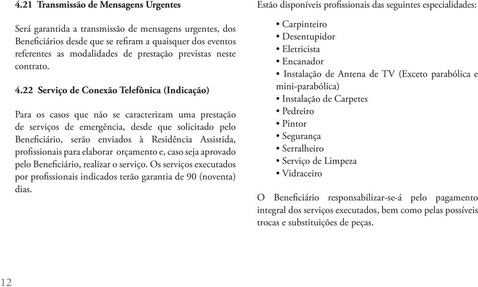 22 Serviço de Conexão Telefônica (Indicação) Para os casos que não se caracterizam uma prestação de serviços de emergência, desde que solicitado pelo Beneficiário, serão enviados à Residência