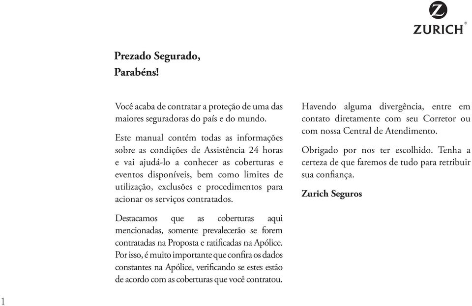 procedimentos para acionar os serviços contratados. Havendo alguma divergência, entre em contato diretamente com seu Corretor ou com nossa Central de Atendimento. Obrigado por nos ter escolhido.