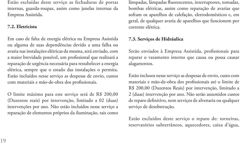 brevidade possível, um profissional que realizará a reparação de urgência necessária para restabelecer a energia elétrica, sempre que o estado das instalações o permita.