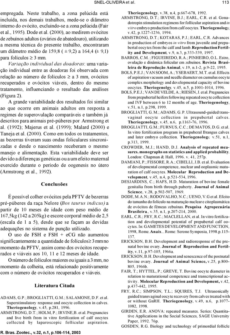 (), ao medirem ovócitos de zebuínos adultos (ovários de abatedouro), utilizando a mesma técnica do presente trabalho, encontraram um diâmetro médio de 159,8 ( ± 9,) a 164,4 (± 9,1) para folículos 3