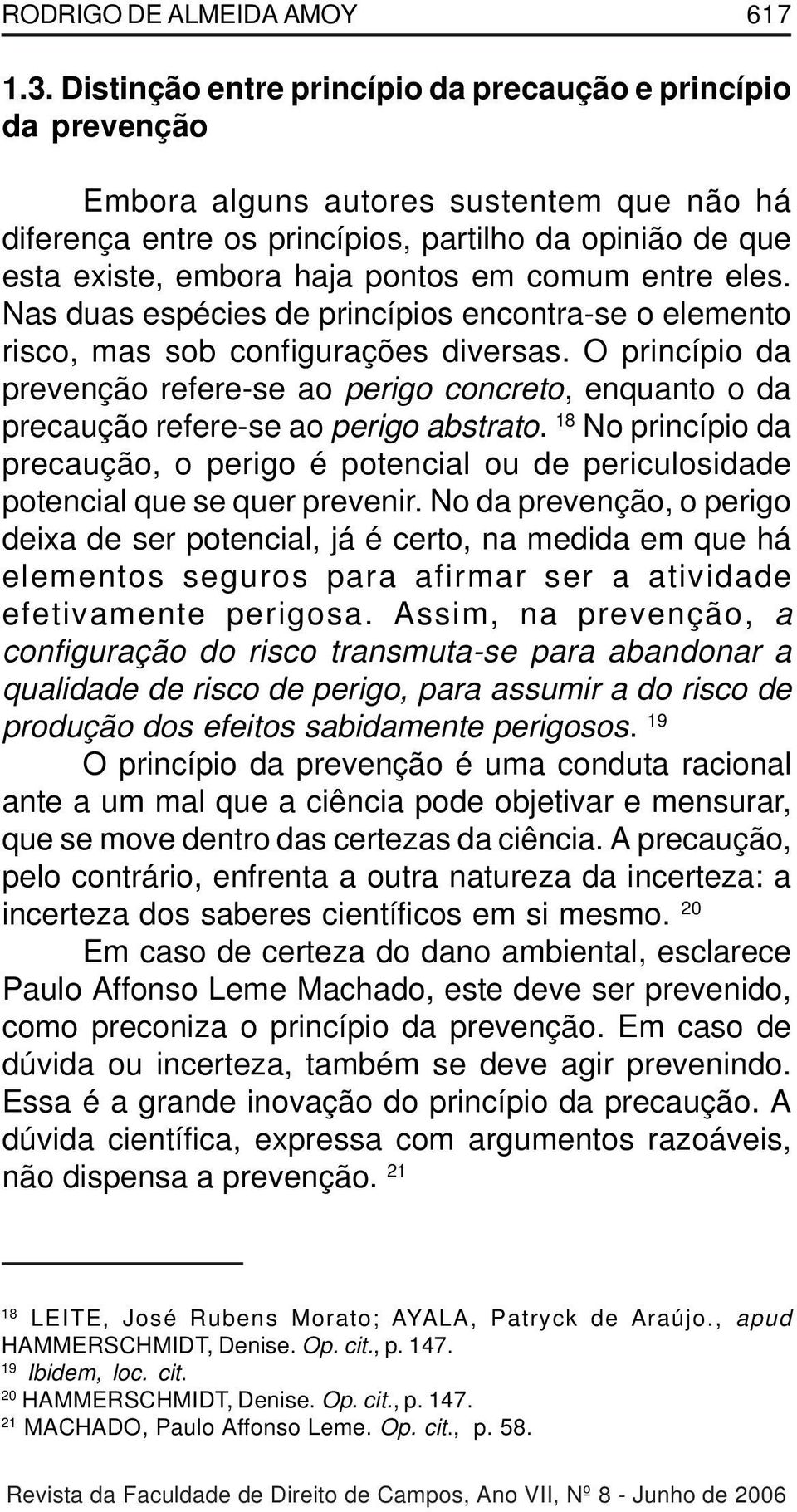 comum entre eles. Nas duas espécies de princípios encontra-se o elemento risco, mas sob configurações diversas.