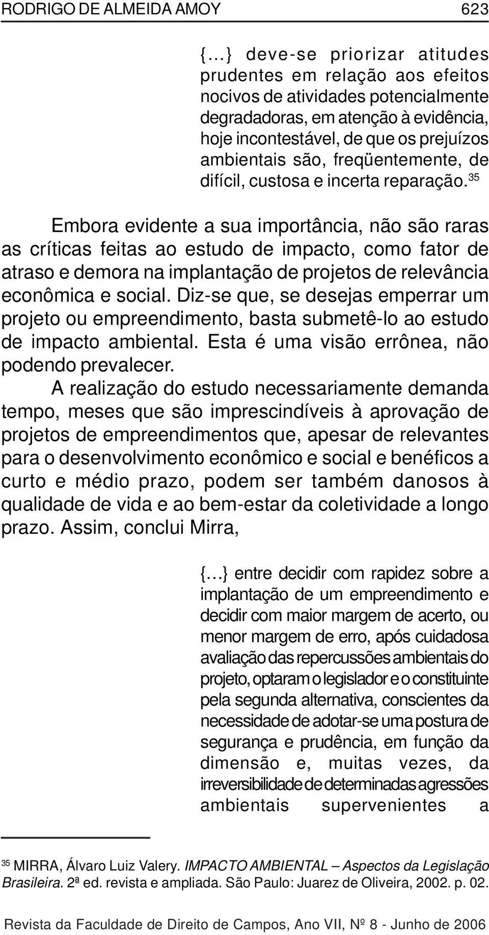 35 Embora evidente a sua importância, não são raras as críticas feitas ao estudo de impacto, como fator de atraso e demora na implantação de projetos de relevância econômica e social.