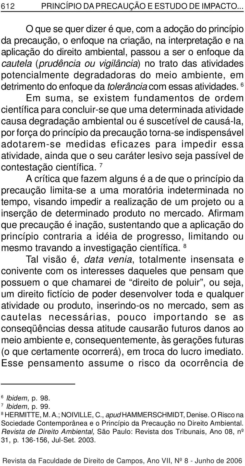 vigilância) no trato das atividades potencialmente degradadoras do meio ambiente, em detrimento do enfoque da tolerância com essas atividades.