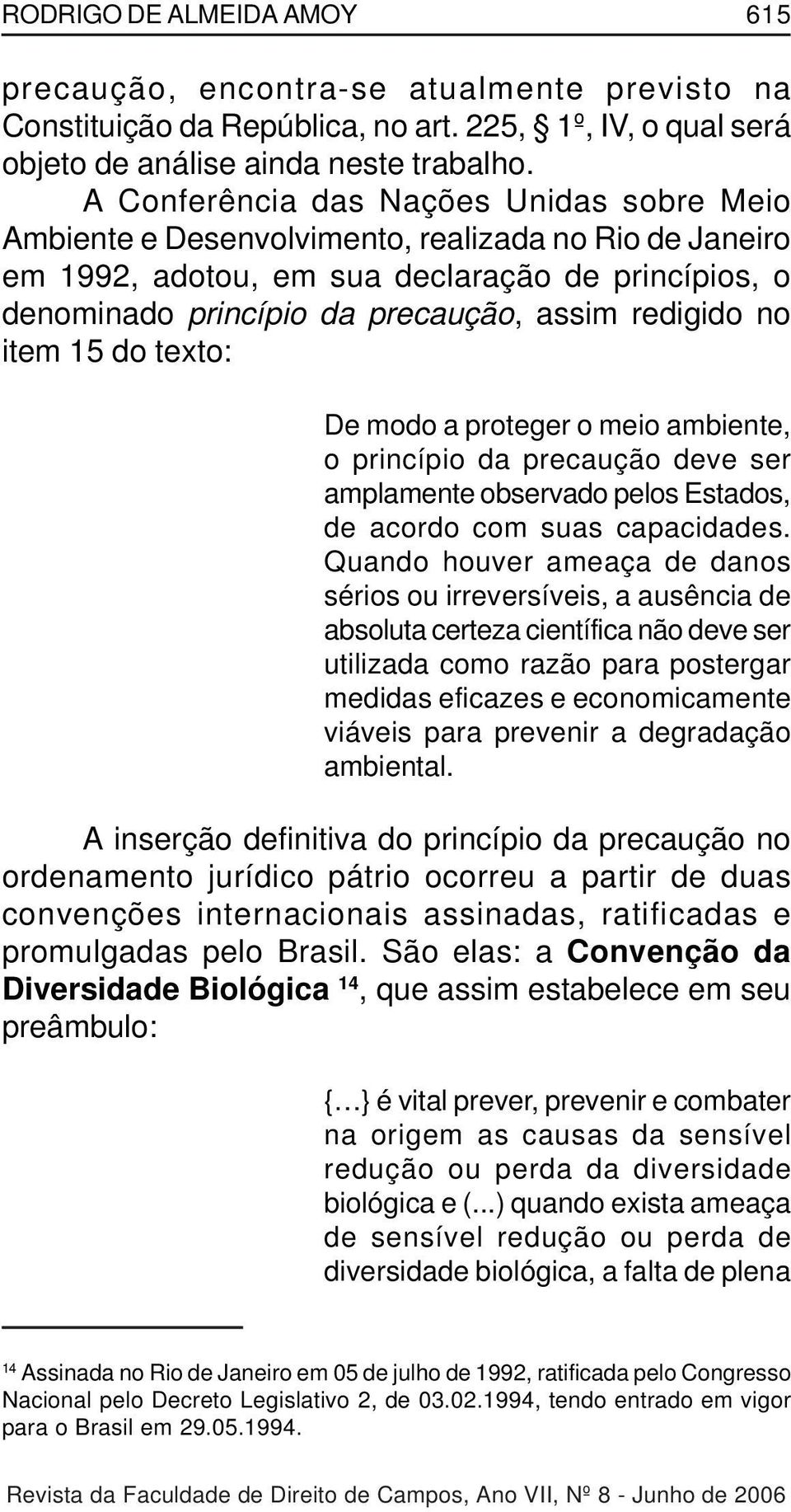 redigido no item 15 do texto: De modo a proteger o meio ambiente, o princípio da precaução deve ser amplamente observado pelos Estados, de acordo com suas capacidades.