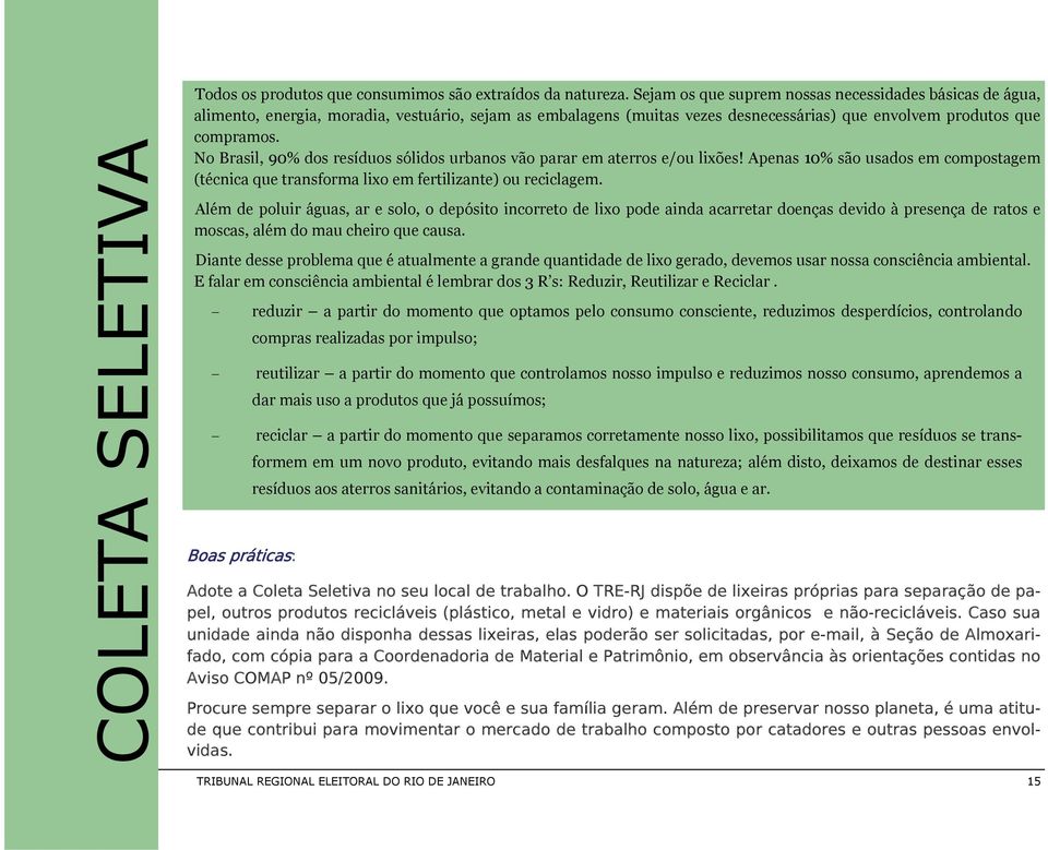 No Brasil, 90% dos resíduos sólidos urbanos vão parar em aterros e/ou lixões! Apenas 10% são usados em compostagem (técnica que transforma lixo em fertilizante) ou reciclagem.