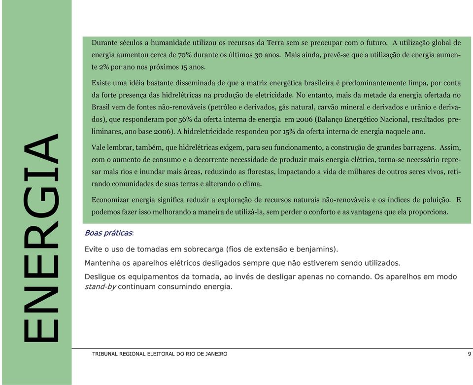 ENERGIA Existe uma idéia bastante disseminada de que a matriz energética brasileira é predominantemente limpa, por conta da forte presença das hidrelétricas na produção de eletricidade.