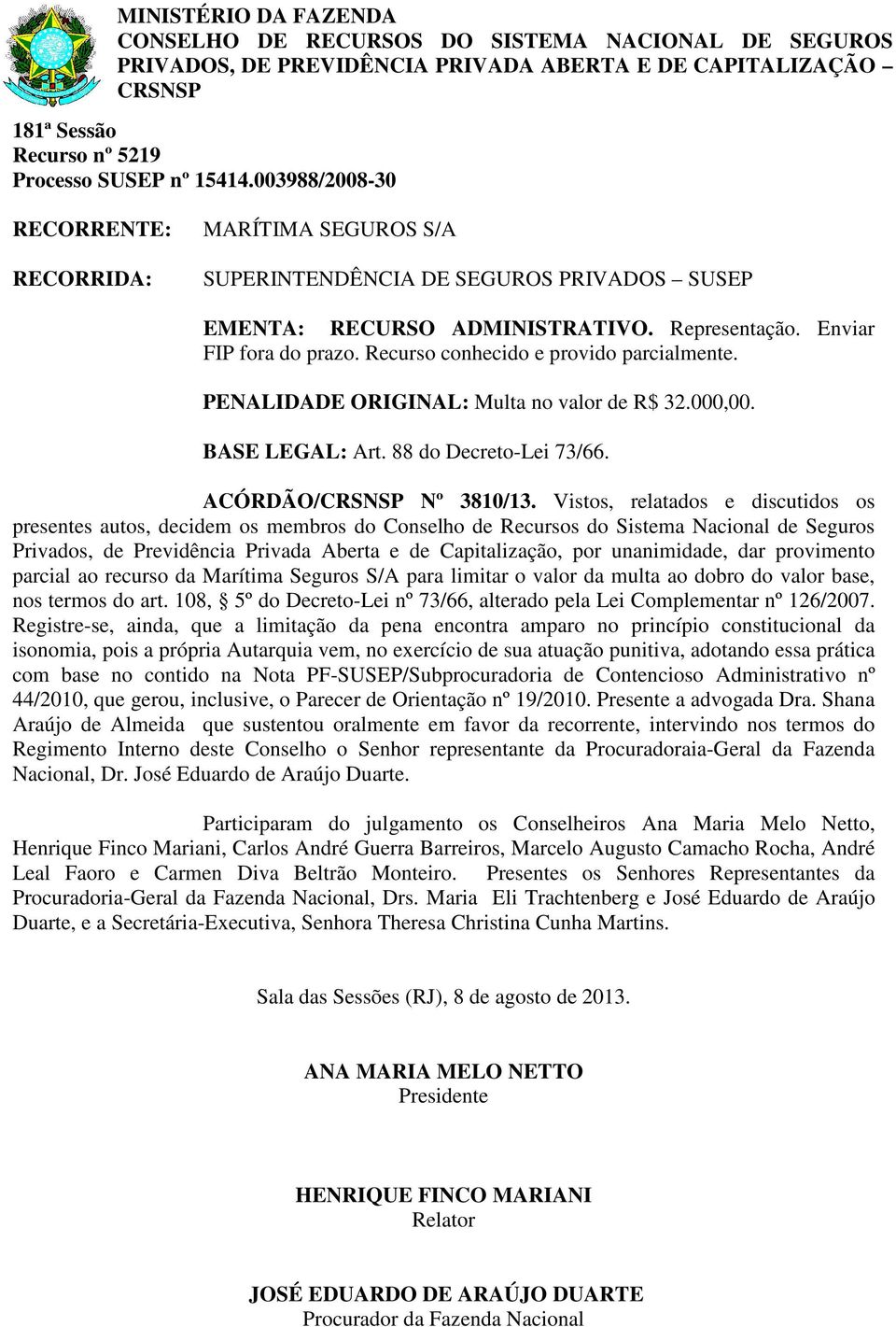 Vistos, relatados e discutidos os Privados, de Previdência Privada Aberta e de Capitalização, por unanimidade, dar provimento parcial ao recurso da Marítima Seguros S/A para limitar o valor da multa